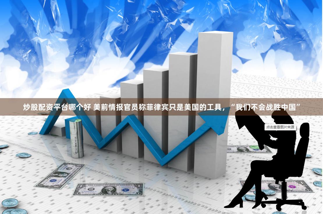 炒股配资平台哪个好 美前情报官员称菲律宾只是美国的工具，“我们不会战胜中国”
