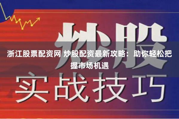 浙江股票配资网 炒股配资最新攻略：助你轻松把握市场机遇