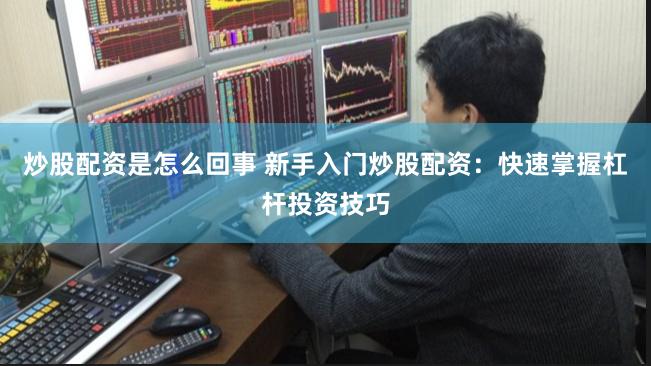 炒股配资是怎么回事 新手入门炒股配资：快速掌握杠杆投资技巧