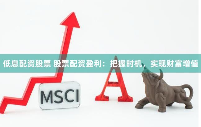 低息配资股票 股票配资盈利：把握时机，实现财富增值