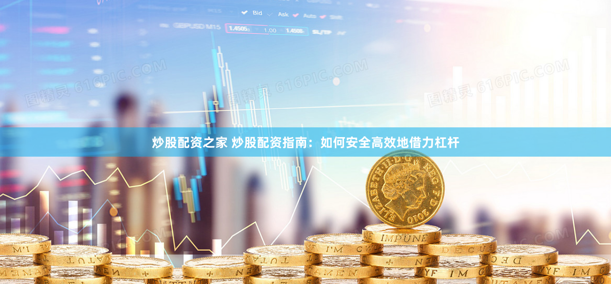 炒股配资之家 炒股配资指南：如何安全高效地借力杠杆