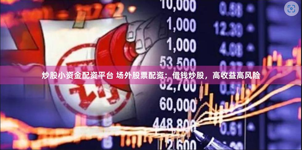 炒股小资金配资平台 场外股票配资：借钱炒股，高收益高风险