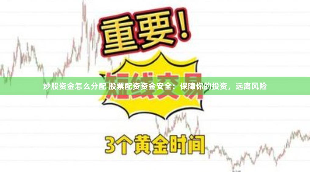 炒股资金怎么分配 股票配资资金安全：保障你的投资，远离风险