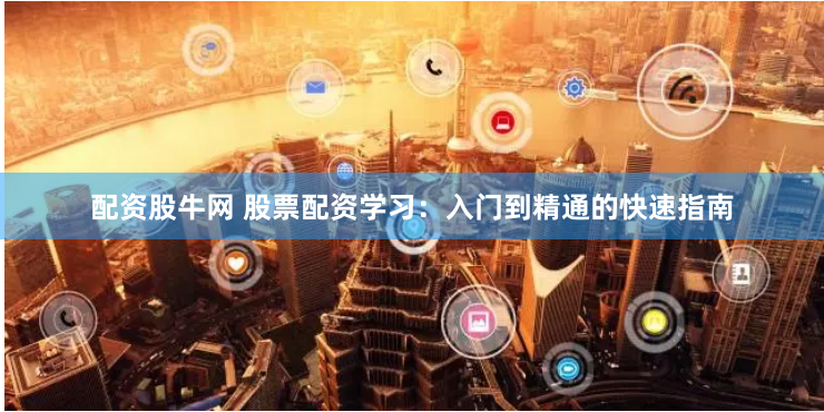 配资股牛网 股票配资学习：入门到精通的快速指南