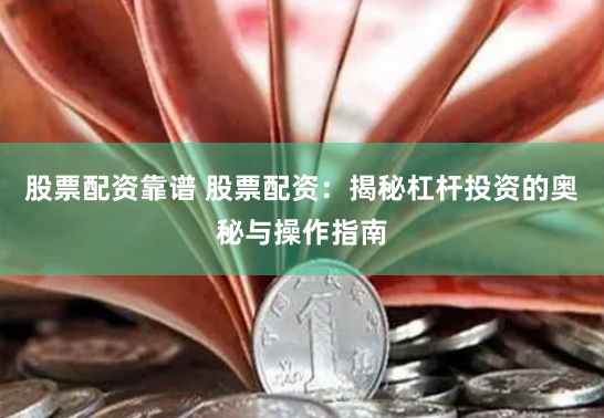 股票配资靠谱 股票配资：揭秘杠杆投资的奥秘与操作指南