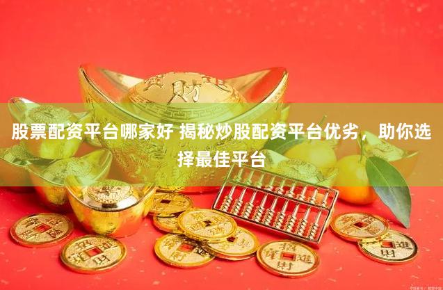 股票配资平台哪家好 揭秘炒股配资平台优劣，助你选择最佳平台