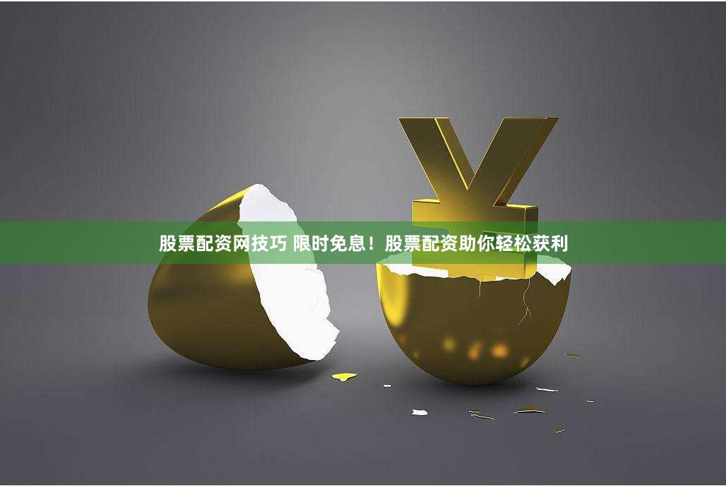 股票配资网技巧 限时免息！股票配资助你轻松获利
