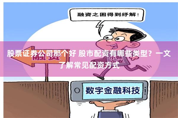 股票证券公司那个好 股市配资有哪些类型？一文了解常见配资方式