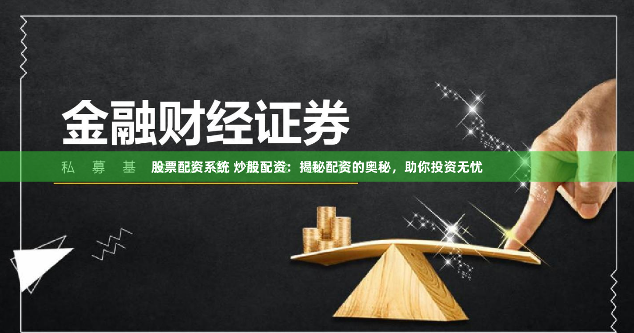 股票配资系统 炒股配资：揭秘配资的奥秘，助你投资无忧