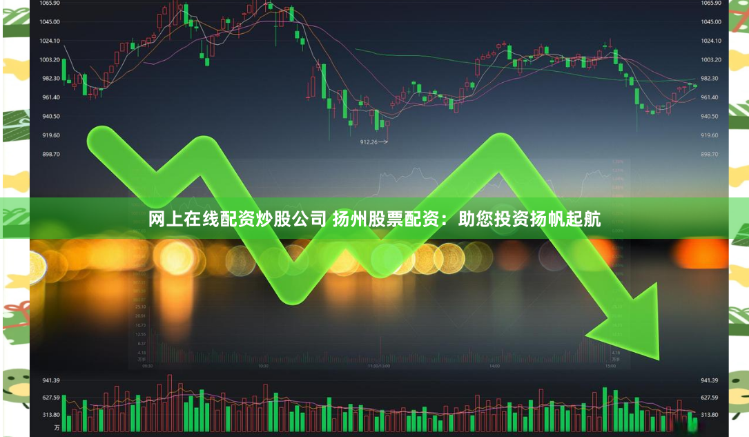 网上在线配资炒股公司 扬州股票配资：助您投资扬帆起航