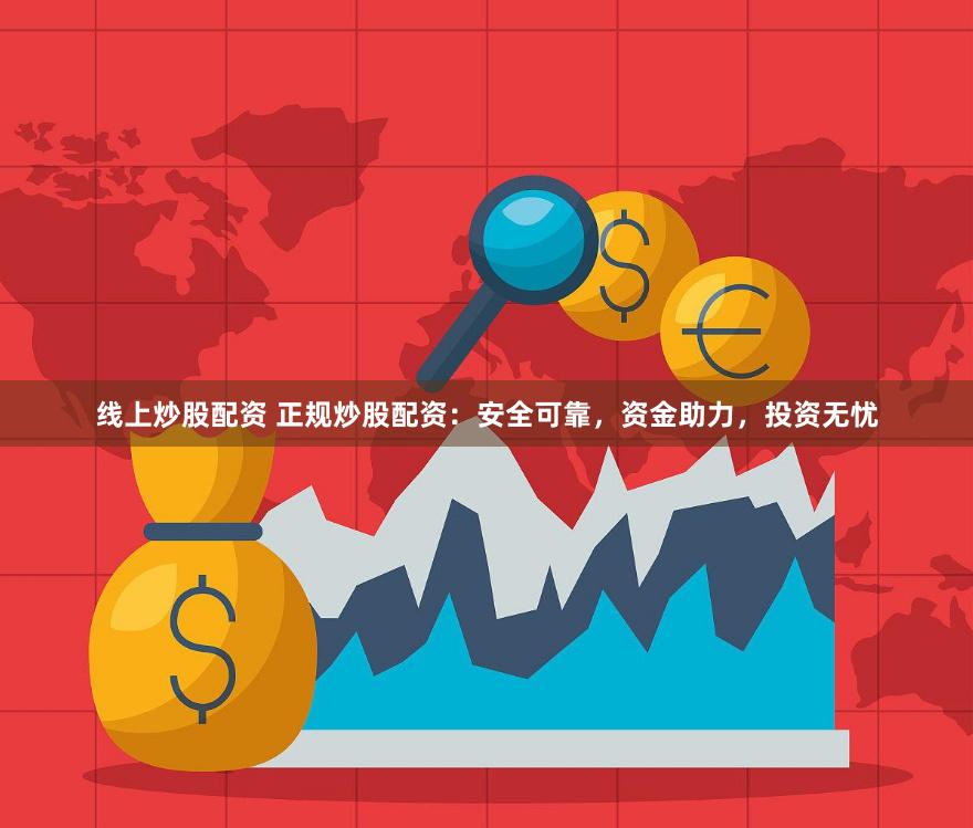线上炒股配资 正规炒股配资：安全可靠，资金助力，投资无忧