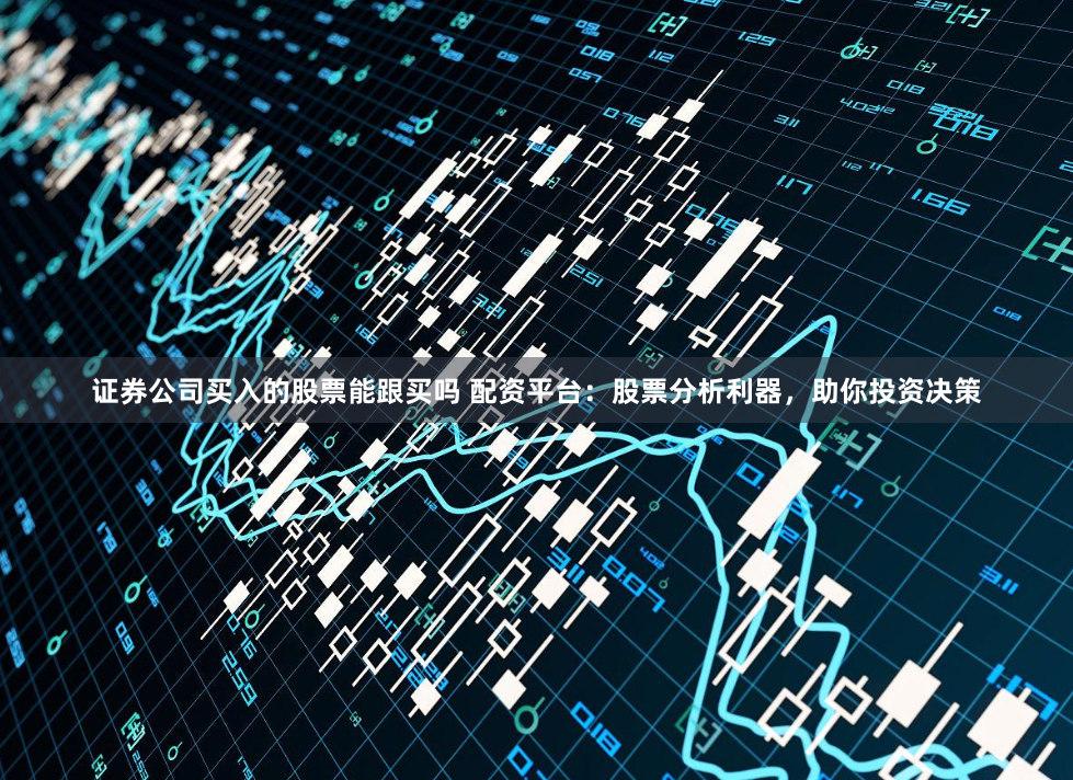 证券公司买入的股票能跟买吗 配资平台:股票分析利器,助你投资决策