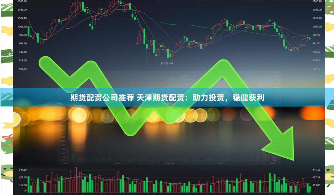 期货配资公司推荐 天津期货配资：助力投资，稳健获利