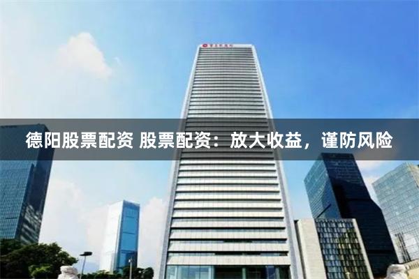 德阳股票配资 股票配资：放大收益，谨防风险