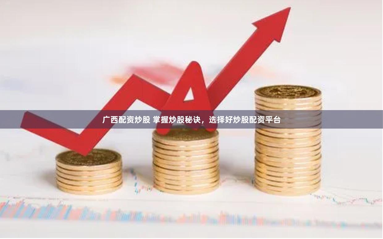 广西配资炒股 掌握炒股秘诀，选择好炒股配资平台