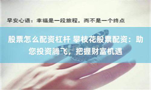 股票怎么配资杠杆 攀枝花股票配资：助您投资腾飞，把握财富机遇
