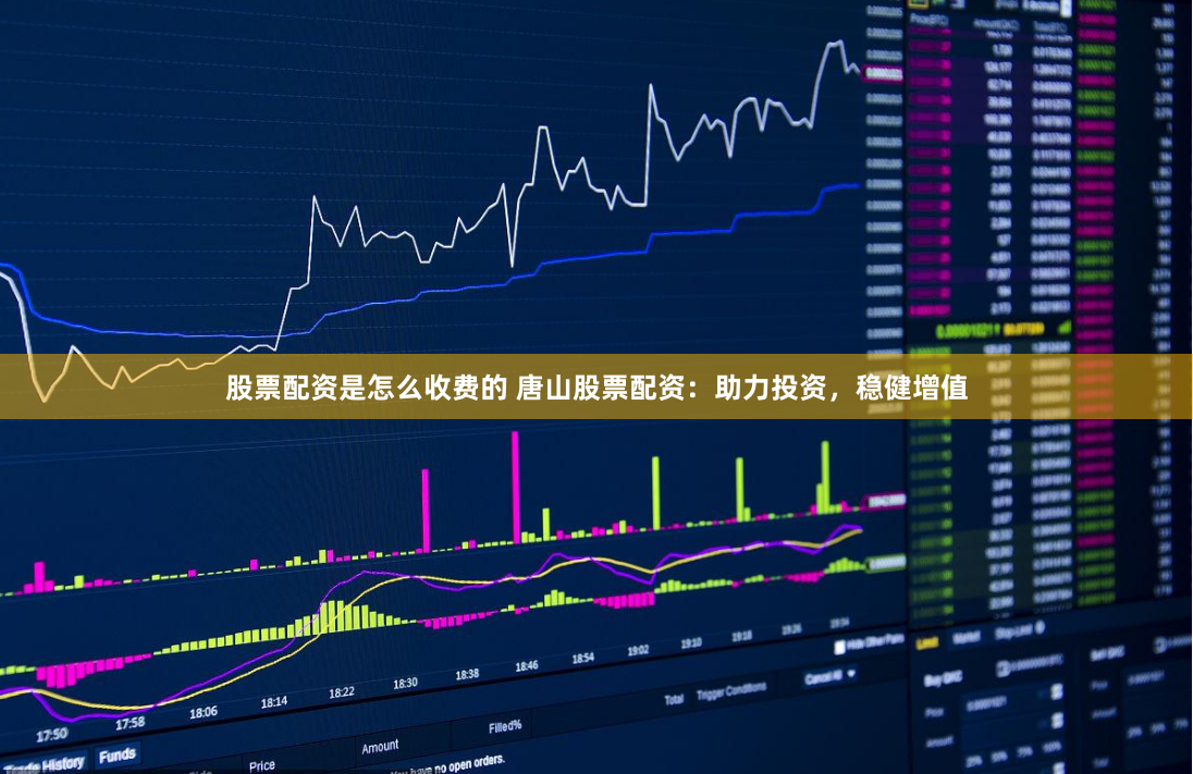 股票配资是怎么收费的 唐山股票配资：助力投资，稳健增值