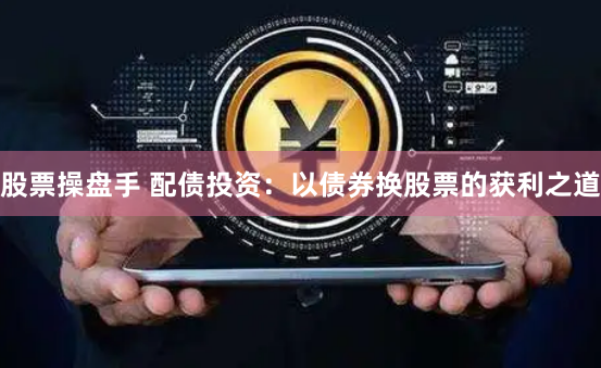 股票操盘手 配债投资：以债券换股票的获利之道