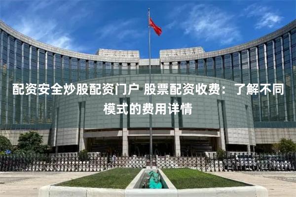 配资安全炒股配资门户 股票配资收费：了解不同模式的费用详情