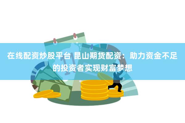 在线配资炒股平台 昆山期货配资：助力资金不足的投资者实现财富梦想