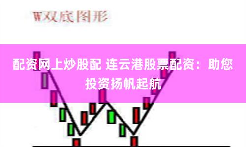 配资网上炒股配 连云港股票配资：助您投资扬帆起航