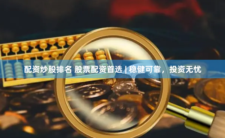 配资炒股排名 股票配资首选 | 稳健可靠，投资无忧