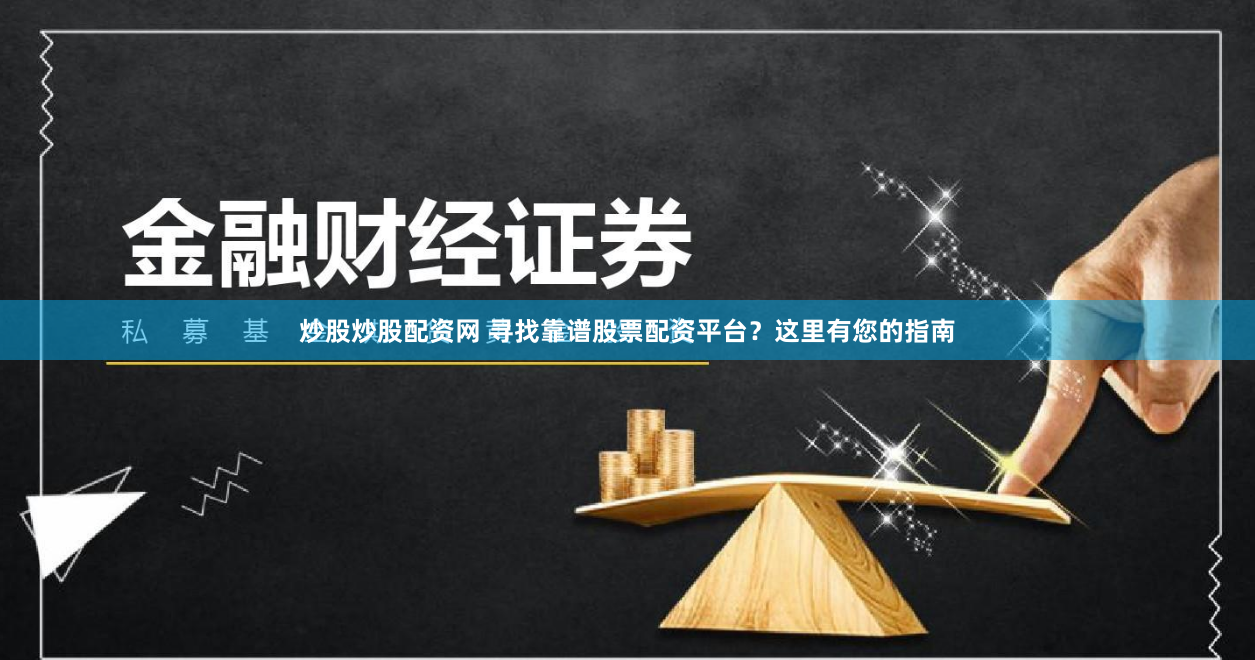 炒股炒股配资网 寻找靠谱股票配资平台？这里有您的指南