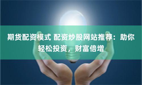 期货配资模式 配资炒股网站推荐：助你轻松投资，财富倍增