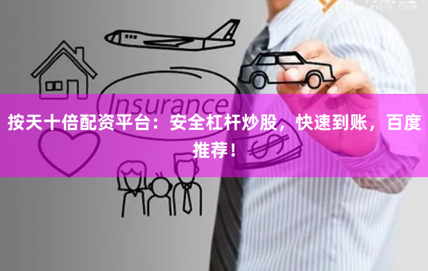 按天十倍配资平台：安全杠杆炒股，快速到账，百度推荐！