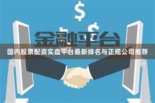 国内股票配资实盘平台最新排名与正规公司推荐