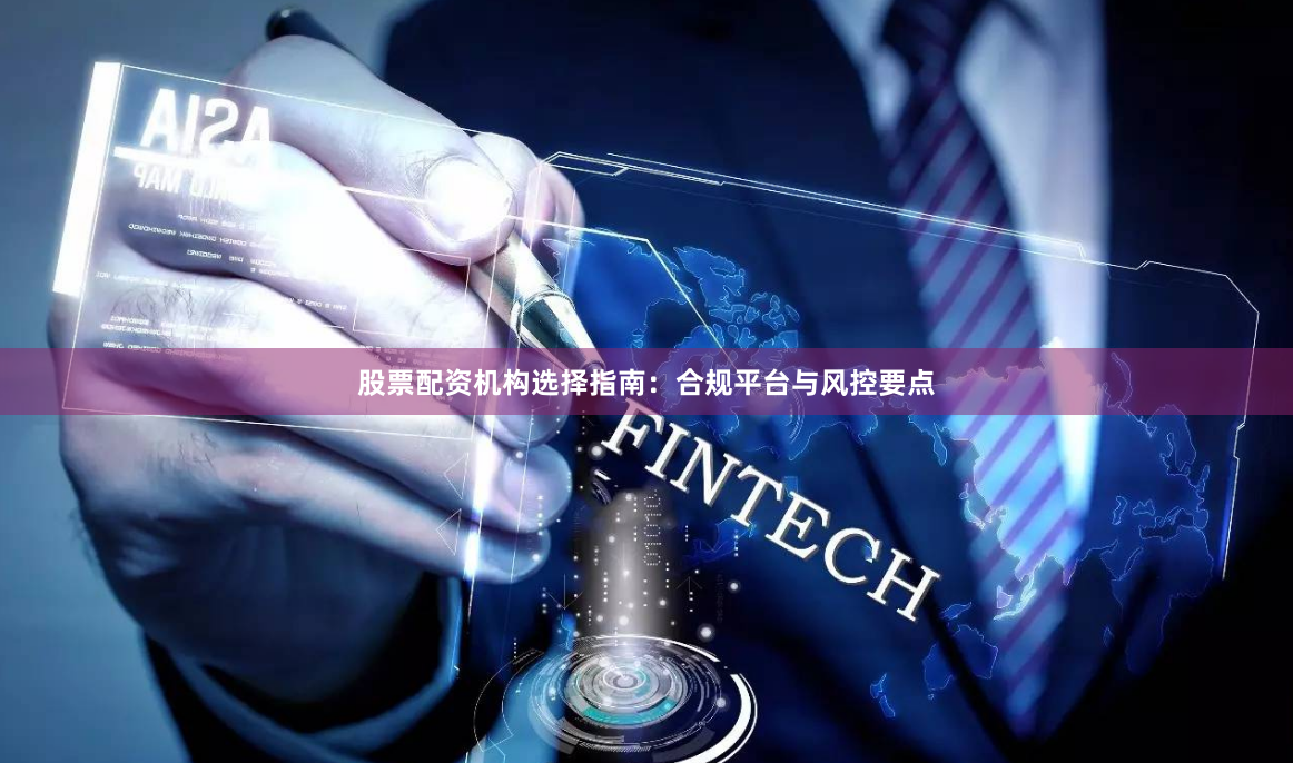 股票配资机构选择指南:合规平台与风控要点