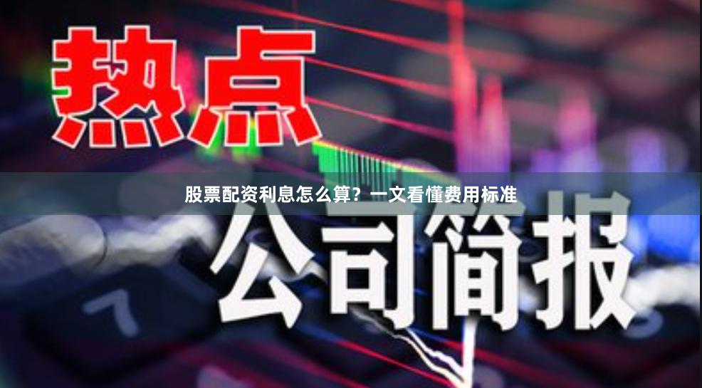 股票配资利息怎么算？一文看懂费用标准