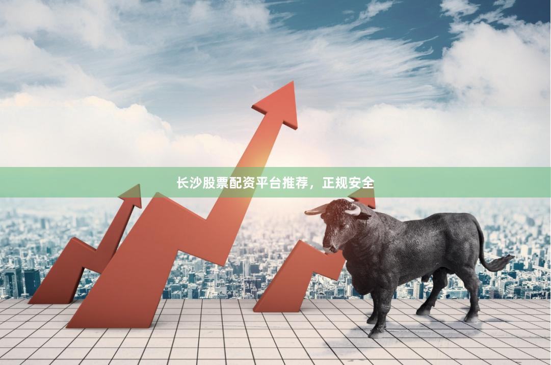 长沙股票配资平台推荐，正规安全
