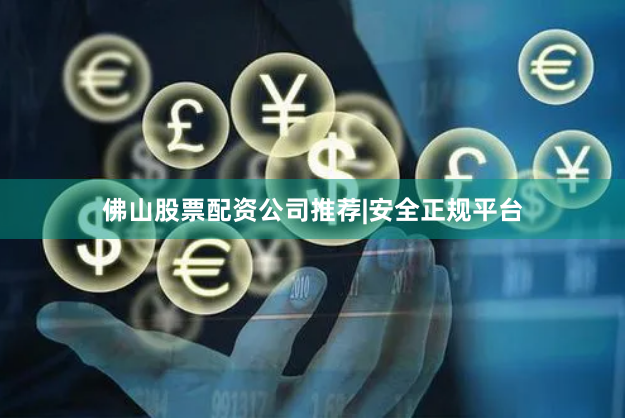 佛山股票配资公司推荐|安全正规平台