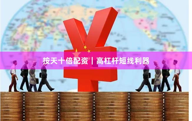 按天十倍配资｜高杠杆短线利器